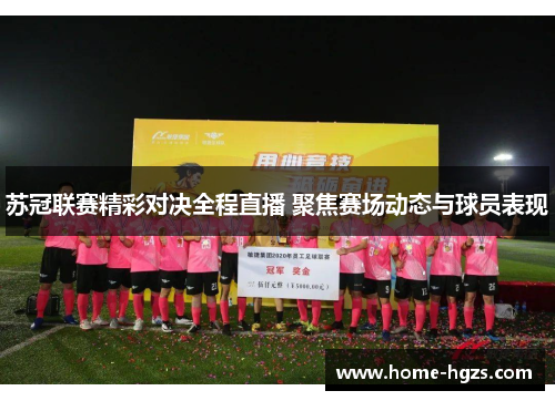 苏冠联赛精彩对决全程直播 聚焦赛场动态与球员表现