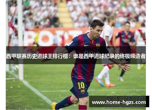 西甲联赛历史进球王排行榜：谁是西甲进球纪录的终极缔造者